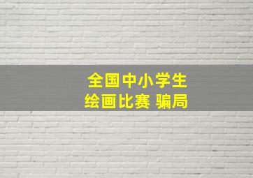 全国中小学生绘画比赛 骗局